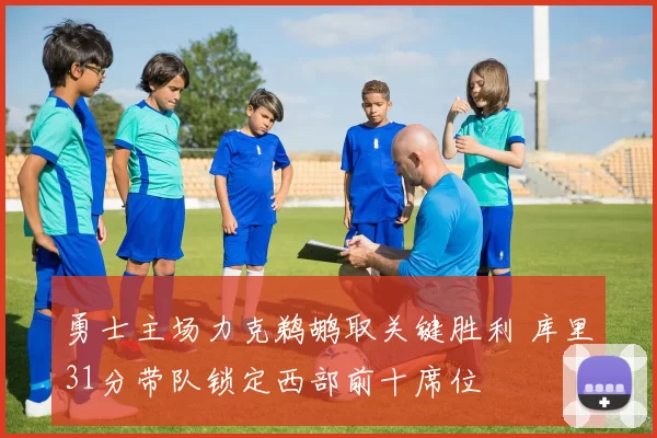 勇士主场力克鹈鹕取关键胜利 库里31分带队锁定西部前十席位