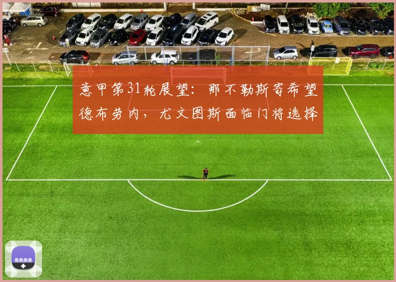 意甲第31轮展望：那不勒斯寄希望德布劳内，尤文图斯面临门将选择困境_米兰_意大利国家队_比赛