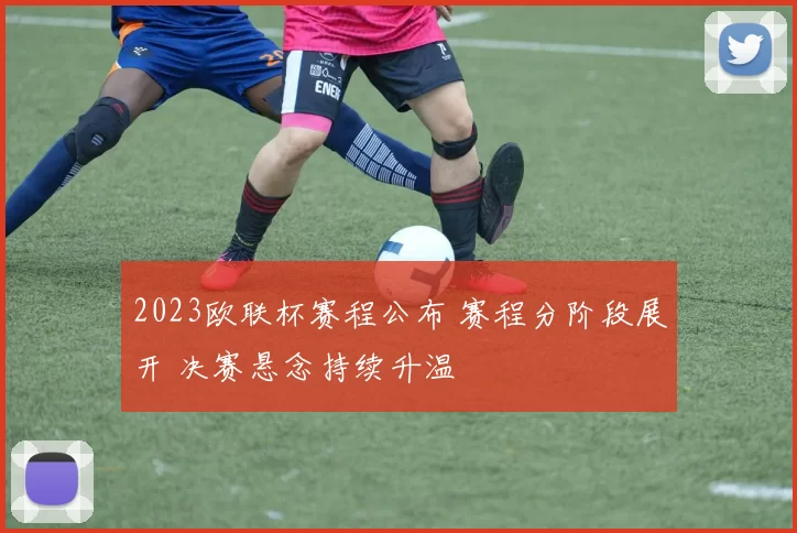 2023欧联杯赛程公布 赛程分阶段展开 决赛悬念持续升温