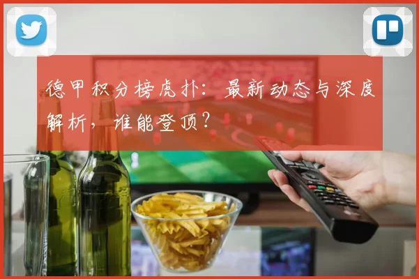 德甲积分榜虎扑：最新动态与深度解析，谁能登顶？