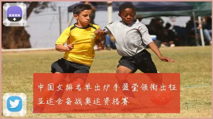 中国女排名单出炉李盈莹领衔出征亚运会备战奥运资格赛