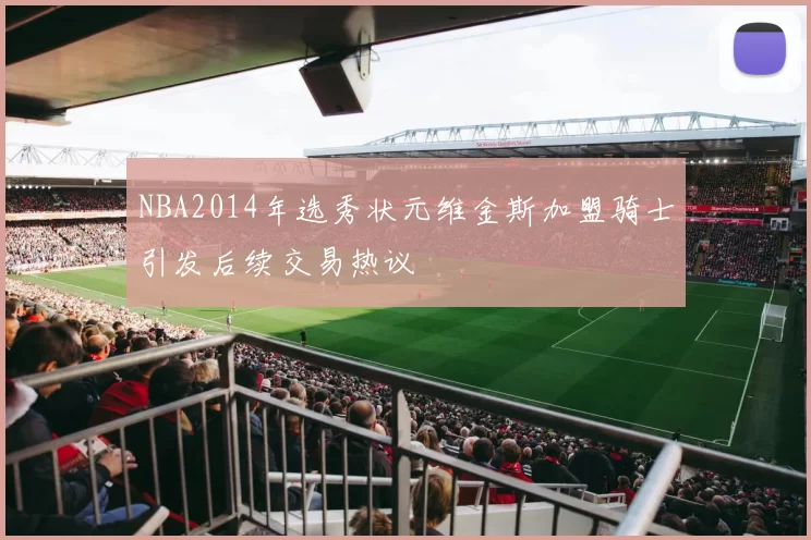 NBA2014年选秀状元维金斯加盟骑士引发后续交易热议