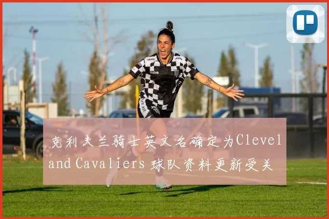 克利夫兰骑士英文名确定为Cleveland Cavaliers 球队资料更新受关注