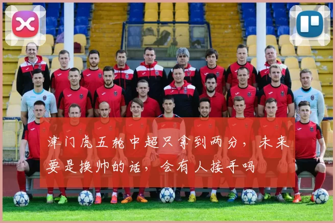 津门虎五轮中超只拿到两分，未来要是换帅的话，会有人接手吗