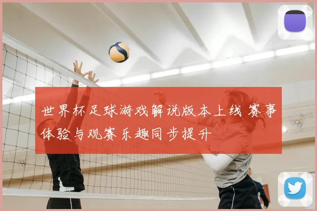 世界杯足球游戏解说版本上线 赛事体验与观赛乐趣同步提升