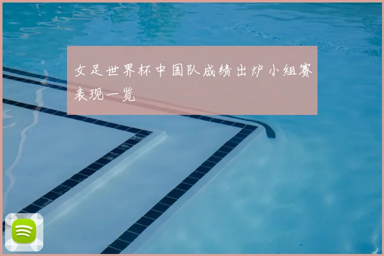 女足世界杯中国队成绩出炉小组赛表现一览