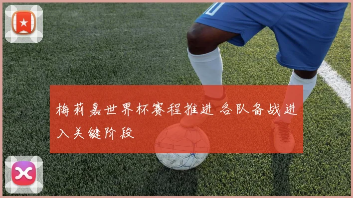 梅莉嘉世界杯赛程推进 各队备战进入关键阶段