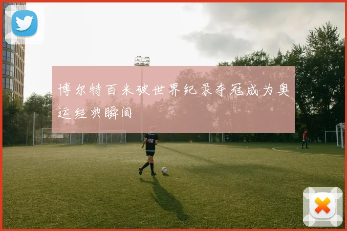 博尔特百米破世界纪录夺冠成为奥运经典瞬间