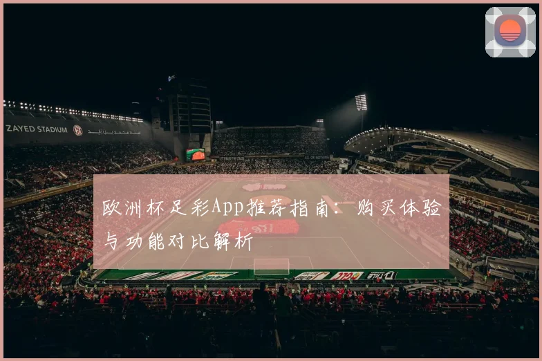 欧洲杯足彩App推荐指南：购买体验与功能对比解析